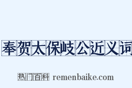 奉贺太保岐公近义词是什么意思的图片